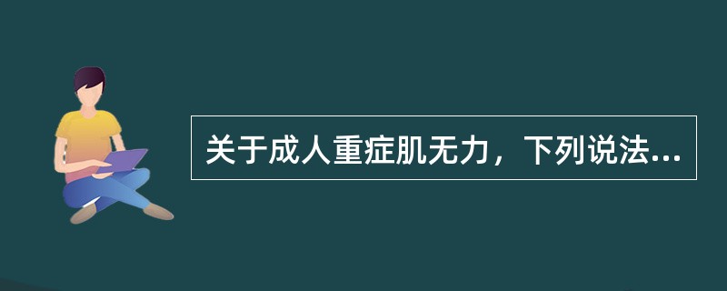 关于成人重症肌无力，下列说法错误的是