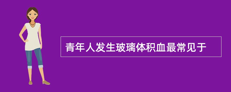 青年人发生玻璃体积血最常见于