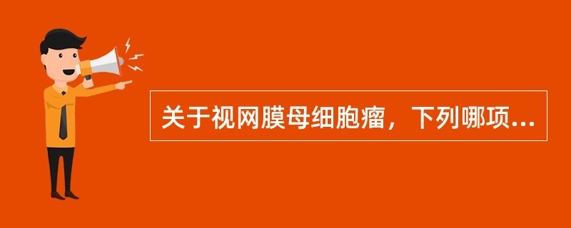 关于视网膜母细胞瘤，下列哪项是正确的