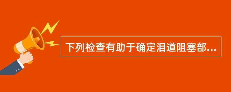 下列检查有助于确定泪道阻塞部位的是