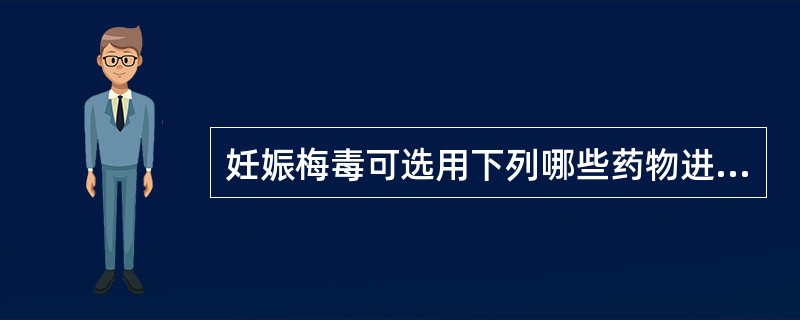 妊娠梅毒可选用下列哪些药物进行治疗