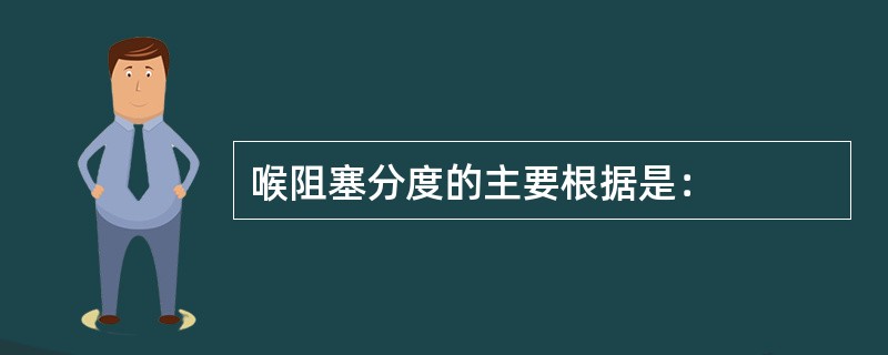 喉阻塞分度的主要根据是：