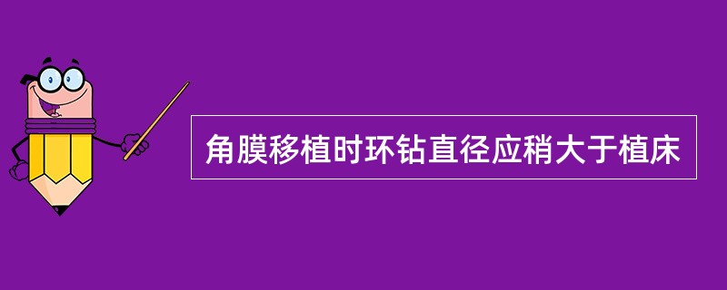 角膜移植时环钻直径应稍大于植床