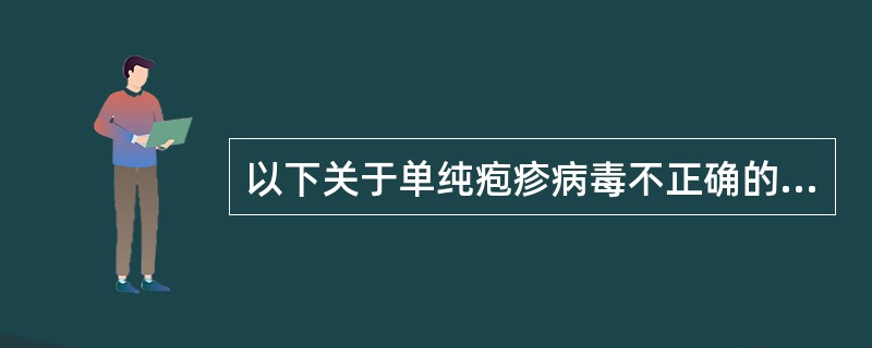 以下关于单纯疱疹病毒不正确的描述有