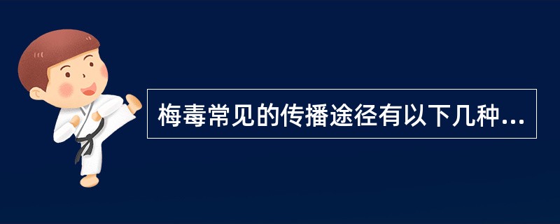 梅毒常见的传播途径有以下几种（）