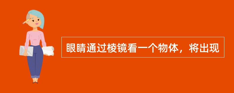 眼睛通过棱镜看一个物体，将出现