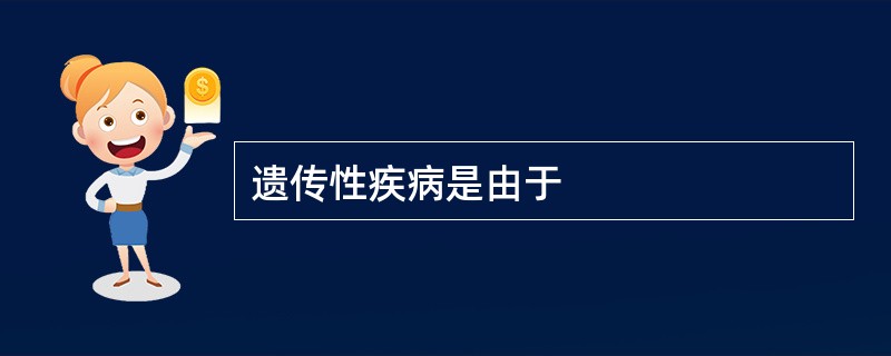 遗传性疾病是由于