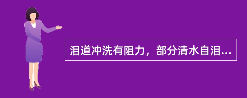 泪道冲洗有阻力，部分清水自泪点反流，部分流入鼻腔，表明