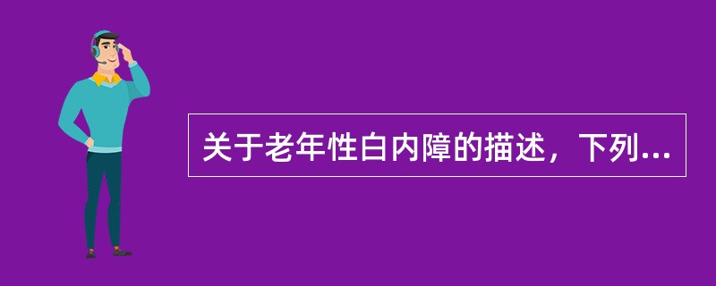 关于老年性白内障的描述，下列哪项描述不正确
