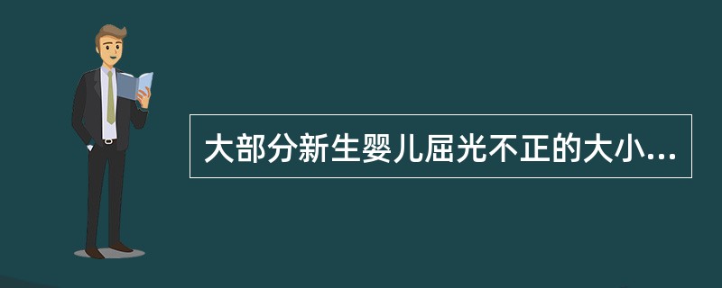 大部分新生婴儿屈光不正的大小一般为