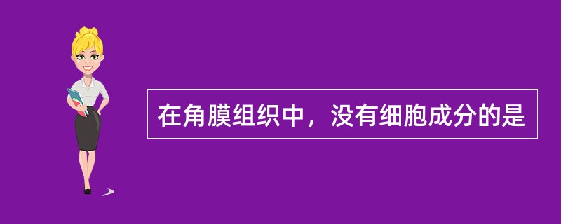 在角膜组织中，没有细胞成分的是