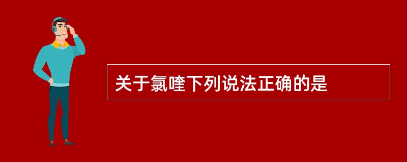 关于氯喹下列说法正确的是