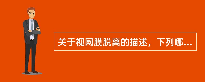 关于视网膜脱离的描述，下列哪一项是正确的
