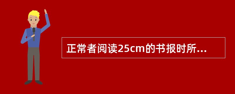 正常者阅读25cm的书报时所需的调节力为