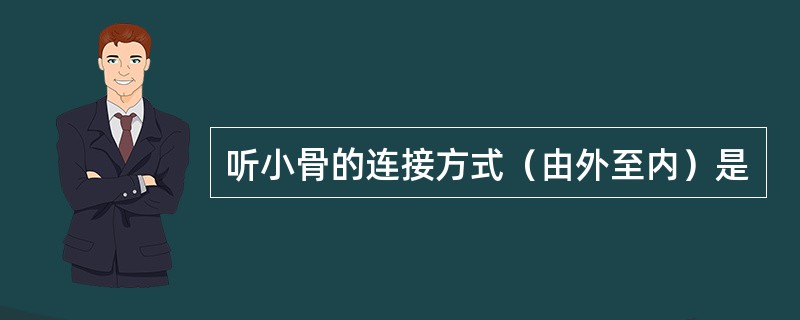 听小骨的连接方式（由外至内）是