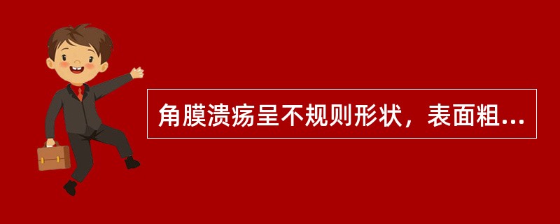 角膜溃疡呈不规则形状，表面粗糙，干燥，溃疡底呈白色、灰白色，溃疡边缘不规则，边界清楚，这种角膜溃疡常见于