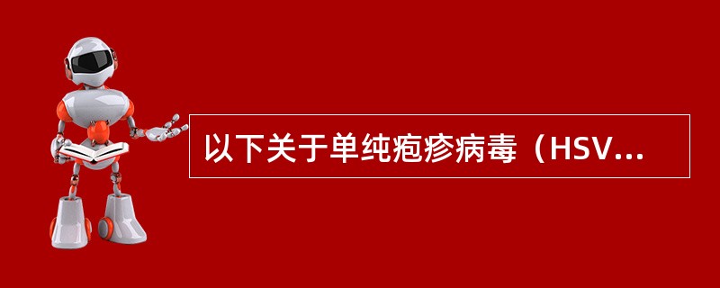 以下关于单纯疱疹病毒（HSV）不正确的说法有