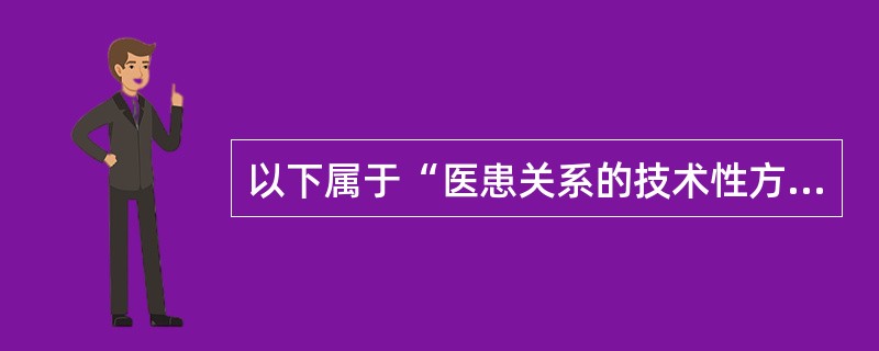 以下属于“医患关系的技术性方面”的是