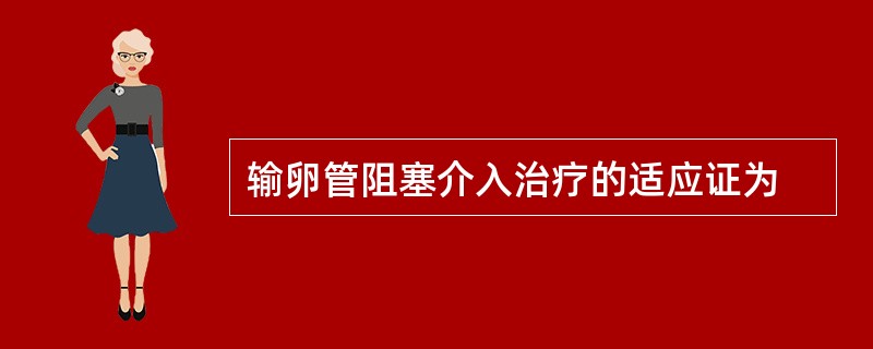 输卵管阻塞介入治疗的适应证为