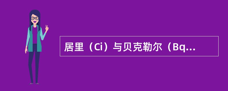 居里（Ci）与贝克勒尔（Bq）之间的换算关系是1居里等于