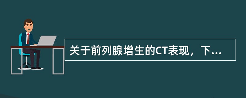 关于前列腺增生的CT表现，下述哪项正确