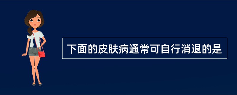 下面的皮肤病通常可自行消退的是