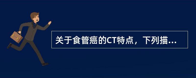 关于食管癌的CT特点，下列描述哪些是正确的