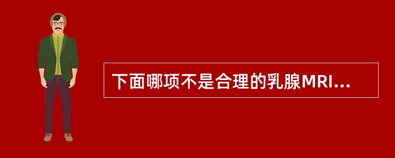 下面哪项不是合理的乳腺MRI扫描技术