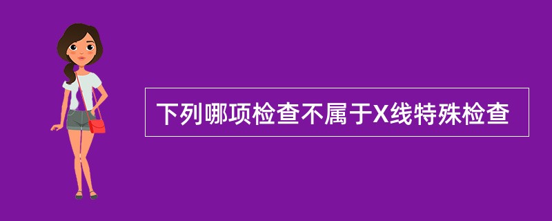 下列哪项检查不属于X线特殊检查