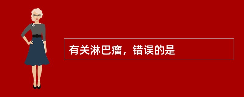 有关淋巴瘤，错误的是