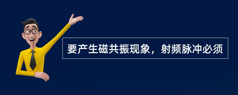 要产生磁共振现象，射频脉冲必须