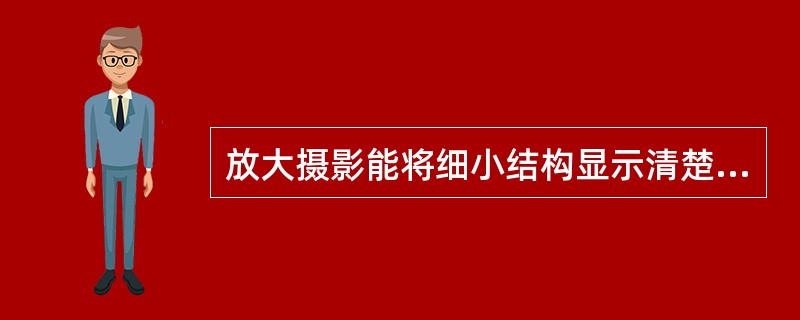 放大摄影能将细小结构显示清楚，其原因是