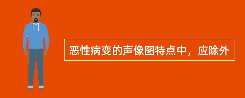 恶性病变的声像图特点中，应除外