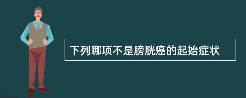 下列哪项不是膀胱癌的起始症状