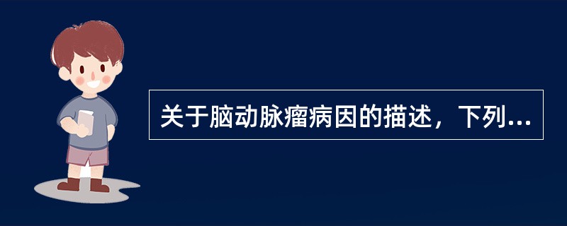 关于脑动脉瘤病因的描述，下列哪项正确