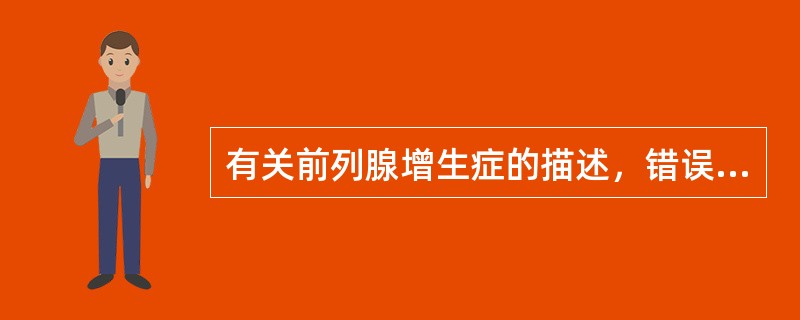 有关前列腺增生症的描述，错误的是