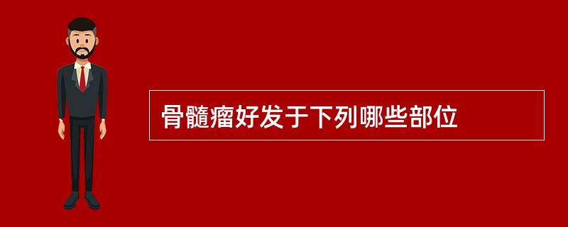 骨髓瘤好发于下列哪些部位