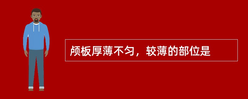 颅板厚薄不匀，较薄的部位是