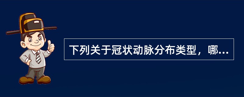 下列关于冠状动脉分布类型，哪项正确