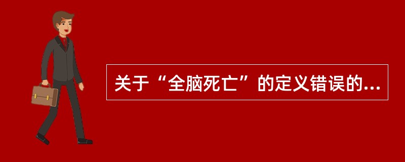 关于“全脑死亡”的定义错误的是（）