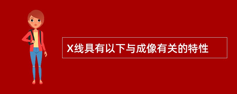 X线具有以下与成像有关的特性