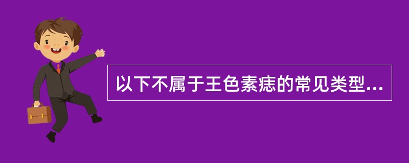 以下不属于王色素痣的常见类型的是