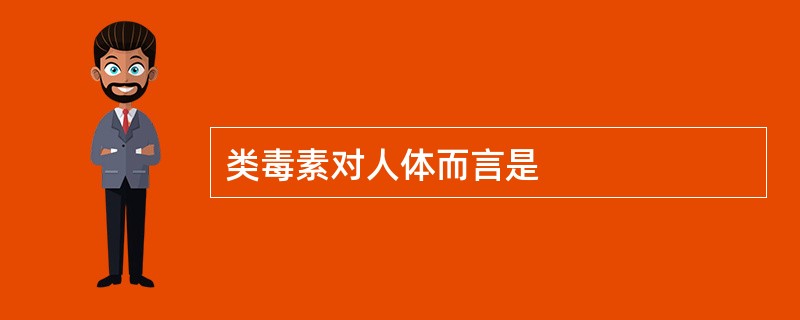 类毒素对人体而言是