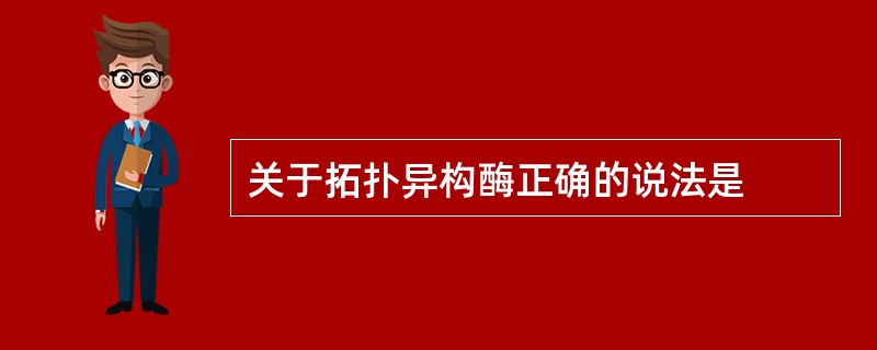 关于拓扑异构酶正确的说法是