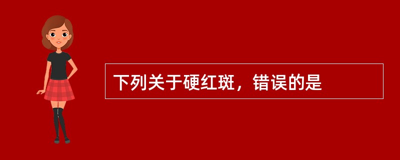 下列关于硬红斑，错误的是