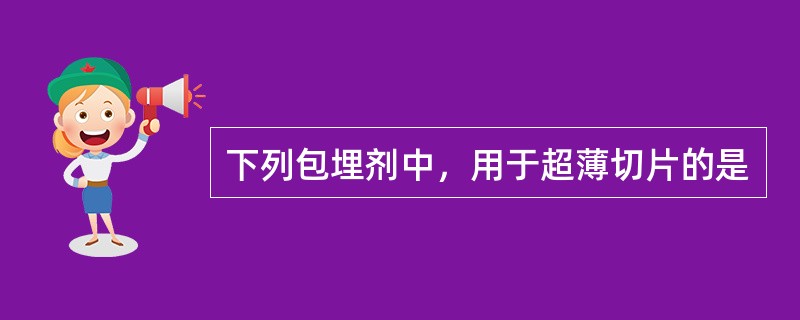 下列包埋剂中，用于超薄切片的是