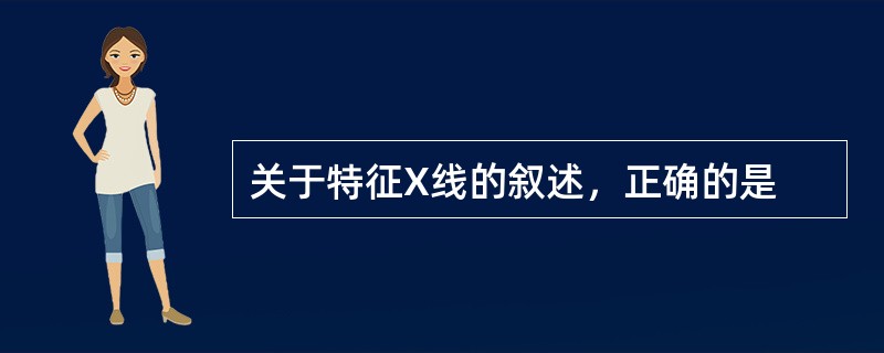 关于特征X线的叙述，正确的是