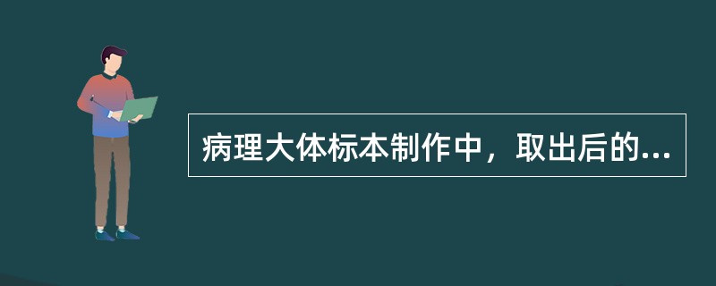 病理大体标本制作中，取出后的标本应及时固定，如果当时没有合适的固定液，可以应用的保存标本的方法是