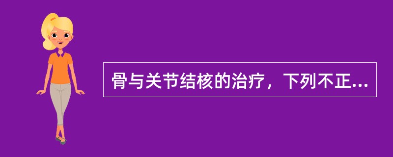 骨与关节结核的治疗，下列不正确的是