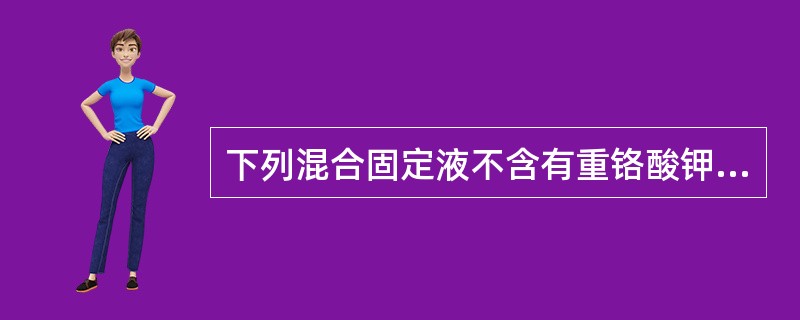 下列混合固定液不含有重铬酸钾的是